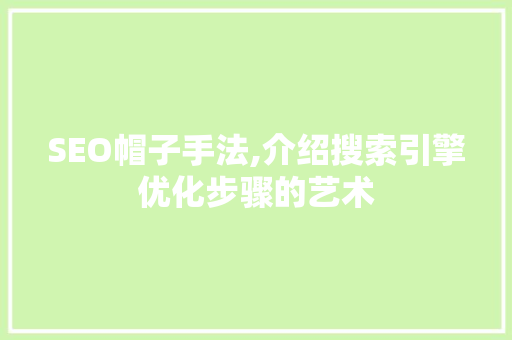 SEO帽子手法,介绍搜索引擎优化步骤的艺术
