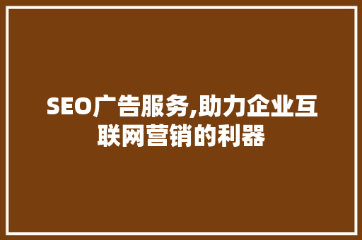 SEO广告服务,助力企业互联网营销的利器