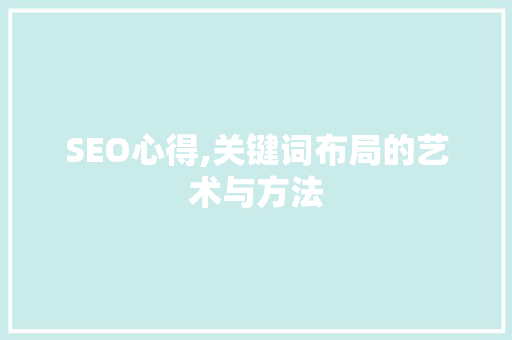 SEO心得,关键词布局的艺术与方法