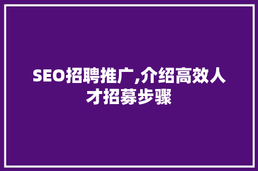 SEO招聘推广,介绍高效人才招募步骤 编程语言