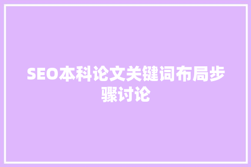 SEO本科论文关键词布局步骤讨论 SEO本科论文关键词布局步骤讨论