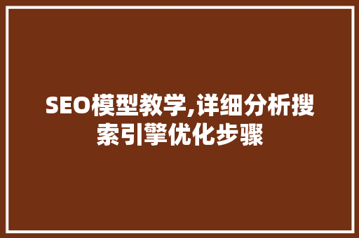SEO模型教学,详细分析搜索引擎优化步骤 SEO模型教学,详细分析搜索引擎优化步骤