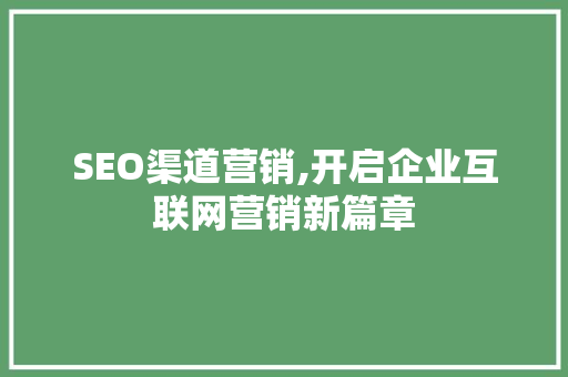 SEO渠道营销,开启企业互联网营销新篇章
