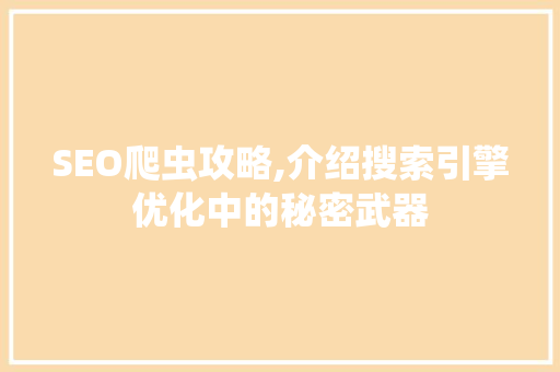 SEO爬虫攻略,介绍搜索引擎优化中的秘密武器