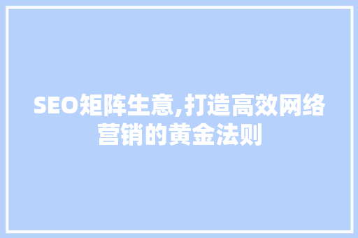SEO矩阵生意,打造高效网络营销的黄金法则