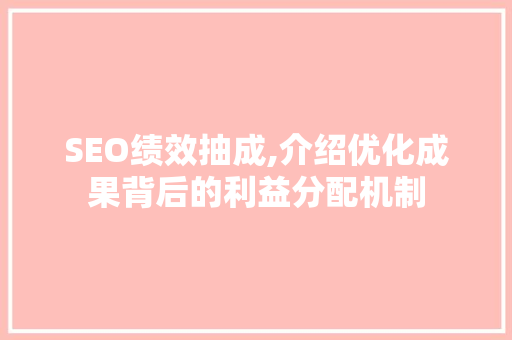 SEO绩效抽成,介绍优化成果背后的利益分配机制 SEO绩效抽成,介绍优化成果背后的利益分配机制