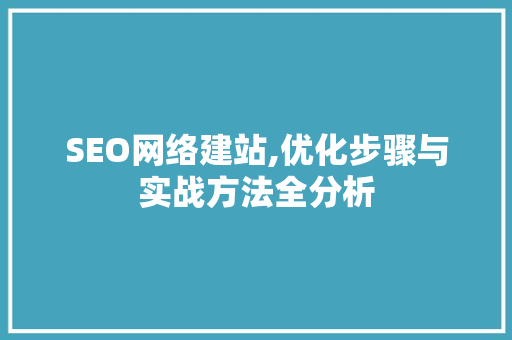 SEO网络建站,优化步骤与实战方法全分析