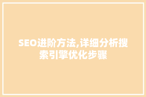 SEO进阶方法,详细分析搜索引擎优化步骤