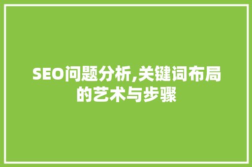 SEO问题分析,关键词布局的艺术与步骤