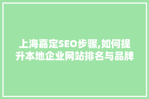 上海嘉定SEO步骤,如何提升本地企业网站排名与品牌影响力 上海嘉定SEO步骤,如何提升本地企业网站排名与品牌影响力