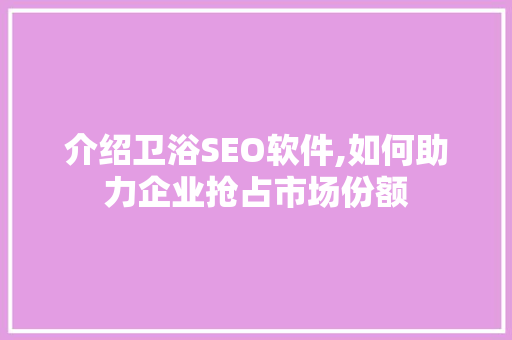 介绍卫浴SEO软件,如何助力企业抢占市场份额