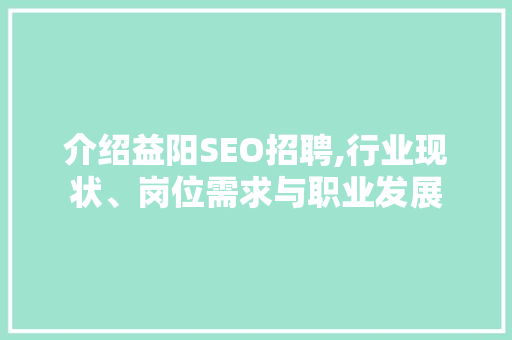 介绍益阳SEO招聘,行业现状、岗位需求与职业发展