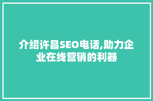 介绍许昌SEO电话,助力企业在线营销的利器