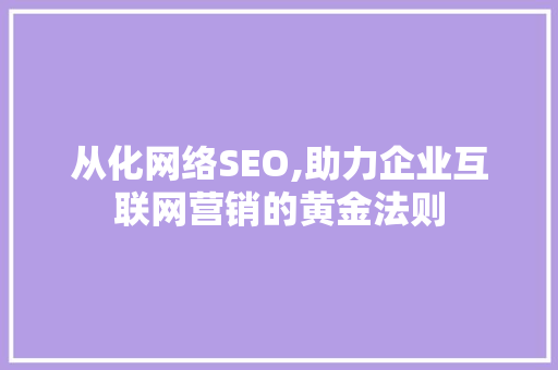从化网络SEO,助力企业互联网营销的黄金法则