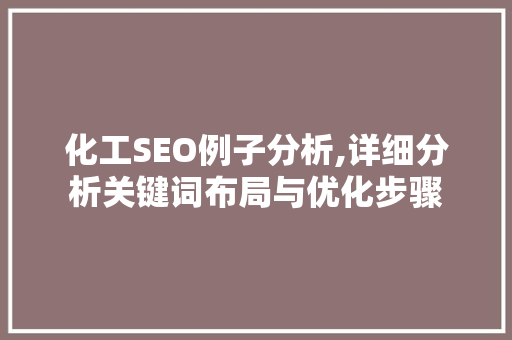 化工SEO例子分析,详细分析关键词布局与优化步骤