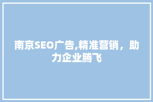 南京SEO广告,精准营销,助力企业腾飞 南京SEO广告,精准营销,助力企业腾飞