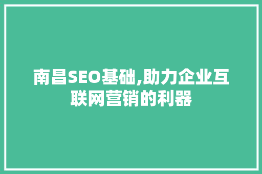 南昌SEO基础,助力企业互联网营销的利器