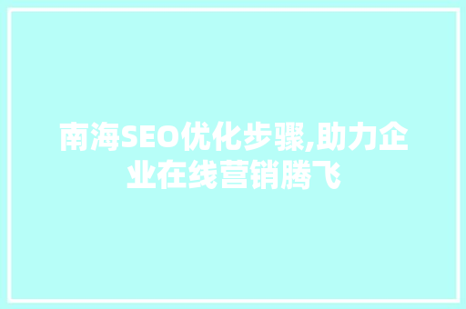 南海SEO优化步骤,助力企业在线营销腾飞