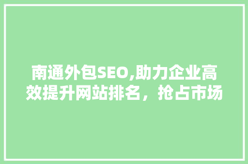 南通外包SEO,助力企业高效提升网站排名，抢占市场先机