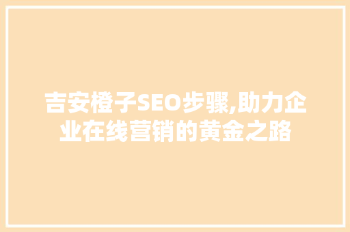 吉安橙子SEO步骤,助力企业在线营销的黄金之路