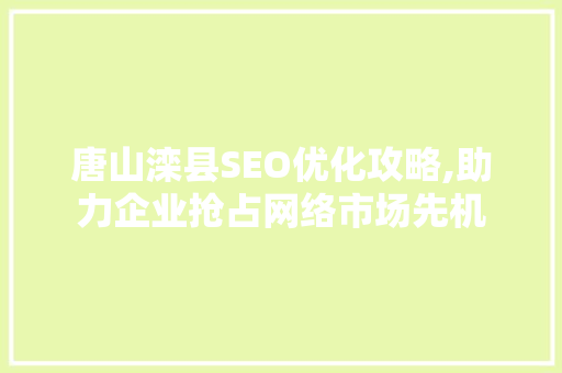 唐山滦县SEO优化攻略,助力企业抢占网络市场先机
