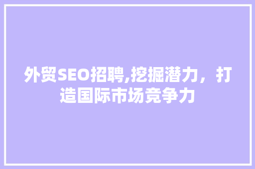 外贸SEO招聘,挖掘潜力，打造国际市场竞争力