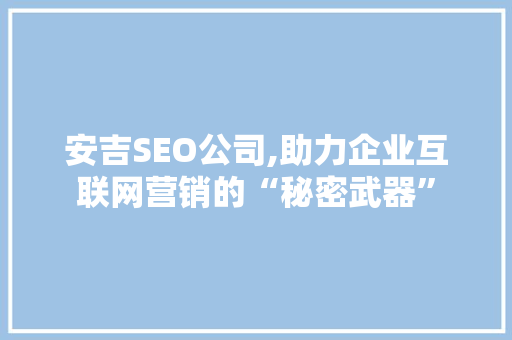 安吉SEO公司,助力企业互联网营销的“秘密武器”
