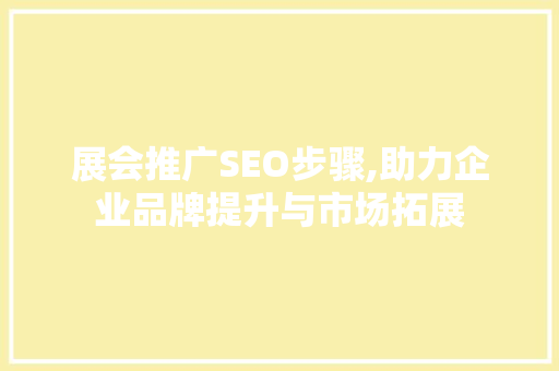 展会推广SEO步骤,助力企业品牌提升与市场拓展