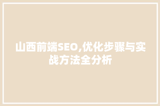 山西前端SEO,优化步骤与实战方法全分析