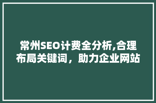 常州SEO计费全分析,合理布局关键词，助力企业网站优化