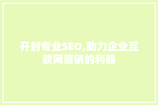 开封专业SEO,助力企业互联网营销的利器 开封专业SEO,助力企业互联网营销的利器