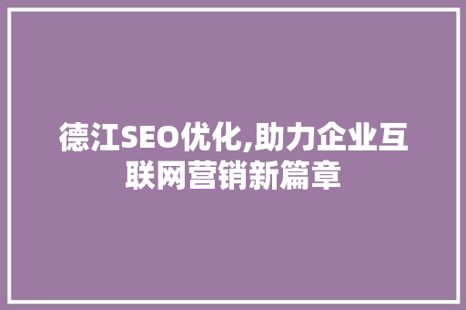 德江SEO优化,助力企业互联网营销新篇章