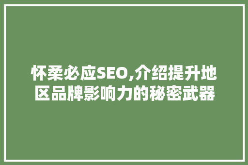 怀柔必应SEO,介绍提升地区品牌影响力的秘密武器 怀柔必应SEO,介绍提升地区品牌影响力的秘密武器