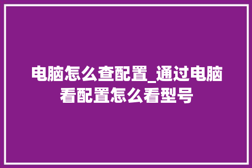 电脑怎么查配置_通过电脑看配置怎么看型号