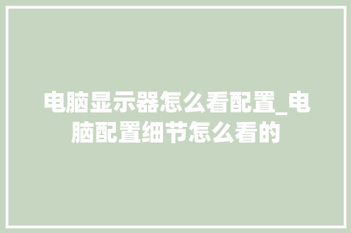 电脑显示器怎么看配置_电脑配置细节怎么看的