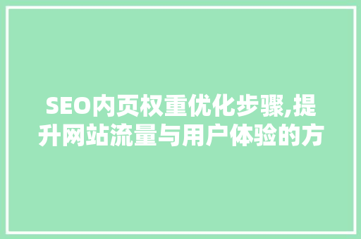 SEO内页权重优化步骤,提升网站流量与用户体验的方法