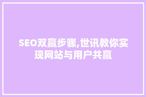 SEO双赢步骤,世讯教你实现网站与用户共赢