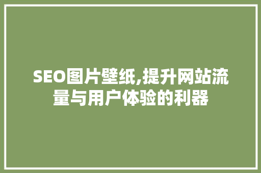 SEO图片壁纸,提升网站流量与用户体验的利器