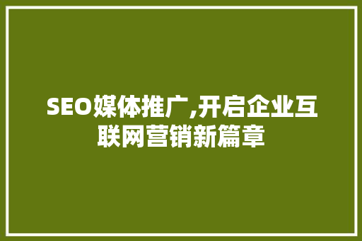 SEO媒体推广,开启企业互联网营销新篇章 SEO媒体推广,开启企业互联网营销新篇章