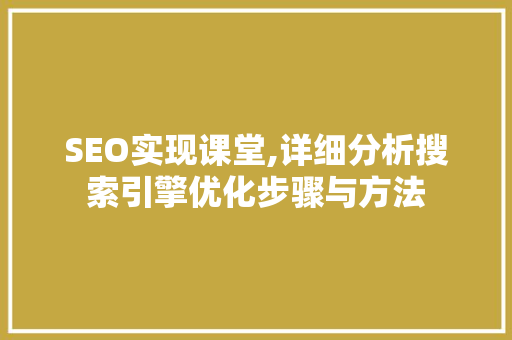 SEO实现课堂,详细分析搜索引擎优化步骤与方法 SEO实现课堂,详细分析搜索引擎优化步骤与方法