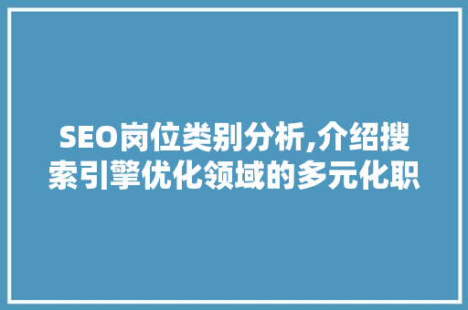 SEO岗位类别分析,介绍搜索引擎优化领域的多元化职业发展路径 SEO岗位类别分析,介绍搜索引擎优化领域的多元化职业发展路径