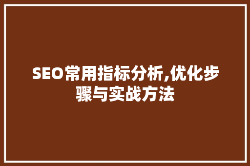 SEO常用指标分析,优化步骤与实战方法