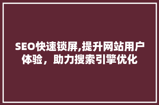 SEO快速锁屏,提升网站用户体验，助力搜索引擎优化