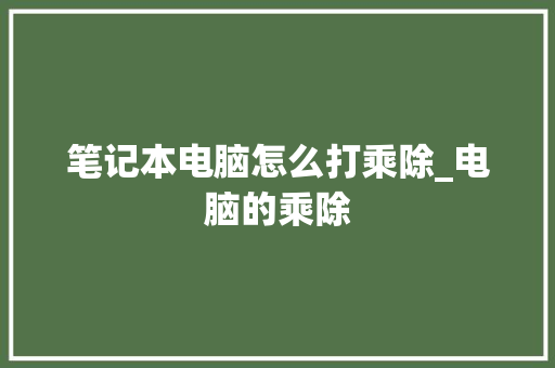 笔记本电脑怎么打乘除_电脑的乘除