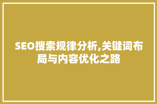 SEO搜索规律分析,关键词布局与内容优化之路