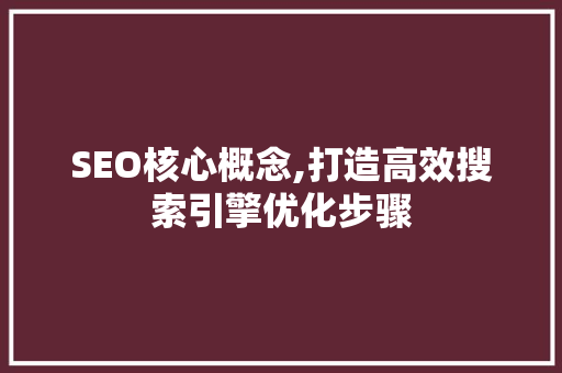SEO核心概念,打造高效搜索引擎优化步骤