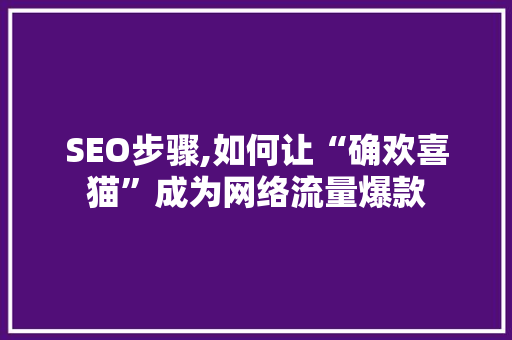 SEO步骤,如何让“确欢喜猫”成为网络流量爆款