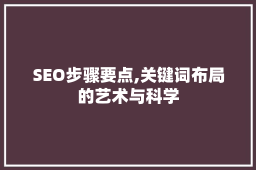 SEO步骤要点,关键词布局的艺术与科学