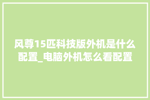 风尊15匹科技版外机是什么配置_电脑外机怎么看配置参数