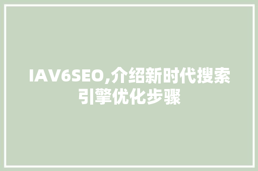IAV6SEO,介绍新时代搜索引擎优化步骤